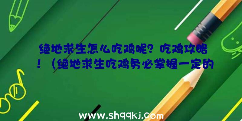 绝地求生怎么吃鸡呢？吃鸡攻略！（绝地求生吃鸡务必掌握一定的专业性）